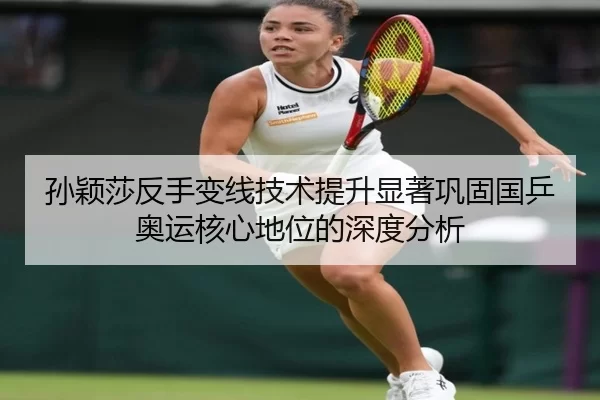 孙颖莎反手变线技术提升显著巩固国乒奥运核心地位的深度分析